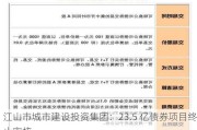 江山市城市建设投资集团：23.5 亿债券项目终止审核