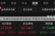 纳指、标普500指数再创新高 苹果总市值超微软