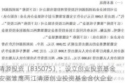 清源投资（835075）：设立创业投资基金安徽雏鹰两江清源创业投资基金合伙企业