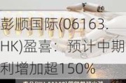 彭顺国际(06163.HK)盈喜：预计中期溢利增加超150%