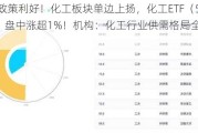 又出政策利好！化工板块单边上扬，化工ETF（516020）盘中涨超1%！机构：化工行业供需格局全面改善