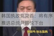 韩国执政党党首：将有序推进总统尹锡悦下台