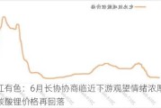 长江有色：6月长协协商临近下游观望情绪浓厚 21日碳酸锂价格再回落