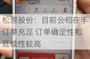 松原股份：目前公司在手订单充足 订单确定性和延续性较高