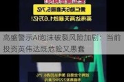 高盛警示AI泡沫破裂风险加剧：当前投资英伟达既危险又愚蠢