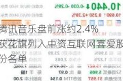 腾讯音乐盘前涨约2.4% 获花旗列入中资互联网喜爱股份名单