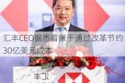 汇丰CEO据悉着眼于通过改革节约30亿美元成本