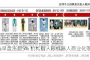 优必选早盘涨超5% 机构指人形机器人商业化落地可期