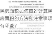 民房面积如何算？计算民房面积的方法和注意事项有哪些？