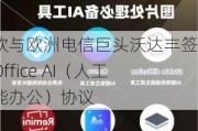 微软与欧洲电信巨头沃达丰签署Office AI（人工智能办公）协议