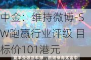 中金：维持微博-SW跑赢行业评级 目标价101港元