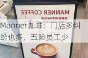 Manner咖啡：门店多纠纷也多，五险员工少