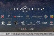 斯特兰蒂斯计划到2027年将Jeep销量提高50%