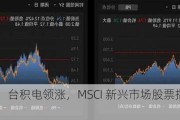 腾讯控股、台积电领涨，MSCI 新兴市场股票指数上涨 1.2%