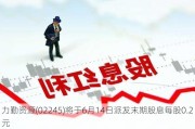 力勤资源(02245)将于6月14日派发末期股息每股0.2元