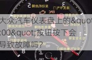 大众汽车仪表盘上的"00"按钮按下会导致故障吗？