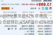 WalkMe暴涨超42% 获德国企业软件巨头SAP溢价45%收购