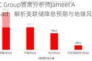 GTC Group首席分析师Jameel Ahmad：解析美联储降息预期与地缘风险应对策略