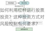 如何利用杠杆进行股票投资？这种投资方式对风险控制有何要求？