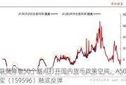 美联储降息50个基点打开国内货币政策空间，A50ETF华宝（159596）触底反弹