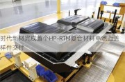 时代新材完成首个HP-RTM复合材料电池上盖样件交付