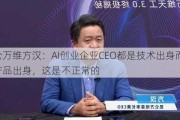 昆仑万维方汉：AI创业企业CEO都是技术出身而非产品出身，这是不正常的