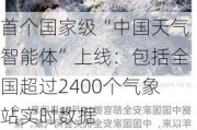 首个国家级“中国天气智能体”上线：包括全国超过2400个气象站实时数据