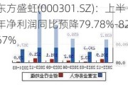 东方盛虹(000301.SZ)：上半年净利润同比预降79.78%-82.67%