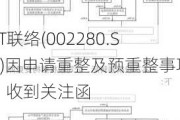 ST联络(002280.SZ)因申请重整及预重整事项，收到关注函