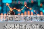 潘功胜：明年将坚持支持性的货币政策立场 重点加大对科技创新等领域支持力度