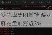 获先锋集团增持 游戏驿站盘前涨近3%