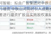 山河智能：拟由广智集团对中铁山河进行增资 中铁山河同时引入战略投资者进行增资扩股且实施股权激励