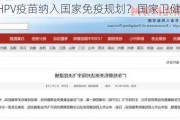 是否将HPV疫苗纳入国家免疫规划？国家卫健委回应