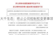 大千生态：终止公司控制权变更事项