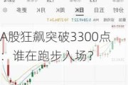 A股狂飙突破3300点：谁在跑步入场？