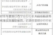 时任华夏银行西宁分行行长未经任职资格核准实际履职被罚，已调任昆明分行行长