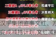 汉宇集团监事文红、方丽完成减持计划,文红减持不超过69,804股,方丽减持不超过25,068股