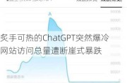 炙手可热的ChatGPT突然爆冷 网站访问总量遭断崖式暴跌