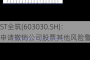 ST全筑(603030.SH)：申请撤销公司股票其他风险警示