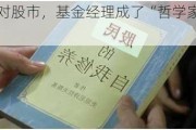 面对股市，基金经理成了“哲学家”......