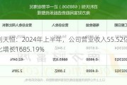 百利天恒：2024年上半年，公司营业收入55.52亿元，同比增长1685.19%