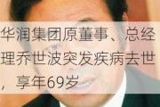 华润集团原董事、总经理乔世波突发疾病去世，享年69岁