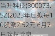 当升科技(300073.SZ)2023年度拟每10股派7.52元 6月7日除权除息