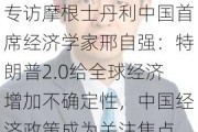 专访摩根士丹利中国首席经济学家邢自强：特朗普2.0给全球经济增加不确定性，中国经济政策成为关注焦点