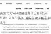 美国ITC对Wi-Fi路由器等作出337部分终裁：如存在侵权，建议对TP-Link发布禁止令