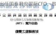 张学明出任国泰君安国际CFO，敖奇顺辞任