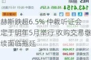 赫斯跌超6.5% 仲裁听证会定于明年5月举行 收购交易继续面临拖延