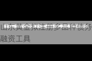 山东黄金拟注册多品种债务融资工具