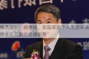 棒杰股份：胡惠明、辛国军因个人原因申请辞去公司副总经理职务