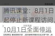 腾讯课堂：8月1日起停止新课程访问，10月1日全面停运